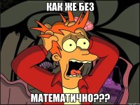 КАК ЖЕ БЕЗ МАТЕМАТИЧНО???