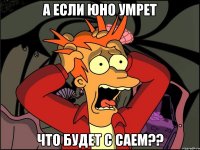 а если юно умрет что будет с саем??