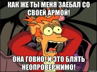 КАК ЖЕ ТЫ МЕНЯ ЗАЕБАЛ СО СВОЕЙ АРМОЙ! ОНА ГОВНО! И ЭТО БЛЯТЬ НЕОПРОВЕРЖИМО!