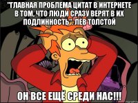 "Главная проблема цитат в интернете в том, что люди сразу верят в их подлинность". Лев Толстой он все ещё среди нас!!!