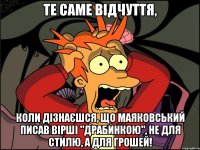 Те саме відчуття, Коли дізнаєшся, що Маяковський писав вірші "Драбинкою", не для стилю, а для грошей!