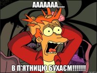 Ааааааа..... В п'ятницю бухаєм!!!!!!!