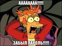 Аааааааа!!!!! ЗАБЫЛ ПАРОЛЬ!!!!!