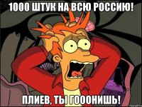 1000 штук на всю Россию! Плиев, ты гооонишь!