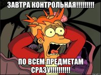 ЗАВТРА КОНТРОЛЬНАЯ!!!!!!!!! ПО ВСЕМ ПРЕДМЕТАМ СРАЗУ!!!!!!!!!!