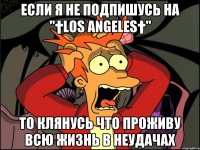 если я не подпишусь на "†Los Angeles†" то клянусь что проживу всю жизнь в неудачах