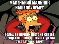 маленький мальчик нашелпулемет больше в деревни некто не живет в городе тоже никто не живет где эта сука патроны берет