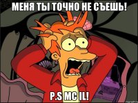 Меня ты точно не съешь! P.S MC IL!