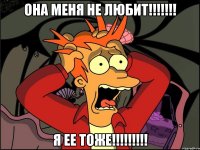 она меня не любит!!!!!!! я ее тоже!!!!!!!!!