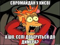 Євромайдан у Києві а шо, єслі доберуться до Димера?