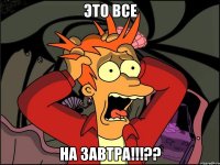 ЭТО ВСЕ НА ЗАВТРА!!!??