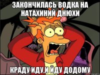 Закончилась водка на Натахиний днюхи краду иду,и йду додому