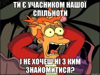 Ти є учасником нашої спільноти І не хочеш ні з ким знайомитися?