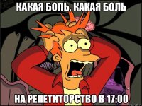 какая боль, какая боль на репетиторство в 17:00