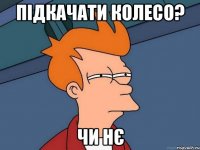 підкачати колесо? чи нє