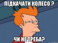 підкачати колесо ? чи не треба?