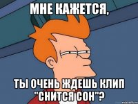 Мне кажется, Ты очень ждешь клип "Снится сон"?