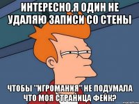 Интересно,Я один не удаляю записи со стены Чтобы "Игромания" не подумала что моя страница фейк?