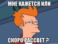 Мне кажется или скоро рассвет ?*