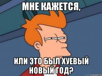 Мне кажется, или это был хуевый Новый год?