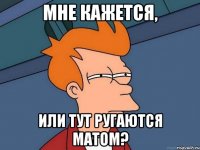 Мне кажется, или тут ругаются матом?