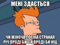 мені здається Чи жіноча логіка страная річ вроді би є а вроді би ніц