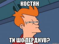 Костян Ти шо перднув?