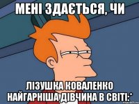 мені здається, чи Лізушка Коваленко найгарніша дівчина в світі:*