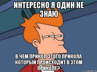 ИНТЕРЕСНО Я ОДИН НЕ ЗНАЮ В ЧЁМ ПРИКОЛ ЭТОГО ПРИКОЛА КОТОРЫЙ ПРОИСХОДИТ В ЭТОМ ПРИКОЛЕ?