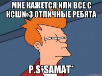 мне кажется или все с КСШ№3 отличные ребята P.S*SAMAT*