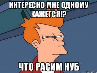 Интересно мне одному кажется!? Что Расим нуб