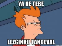 Ya ne tebe Lezginku Tanceval