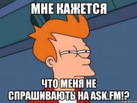 Мне кажется Что меня не спрашивають на Ask.fm!?