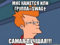 мне кажется или группа#SWAG† самая лучшая!!!