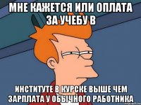 МНЕ КАЖЕТСЯ ИЛИ ОПЛАТА ЗА УЧЕБУ В ИНСТИТУТЕ В КУРСКЕ ВЫШЕ ЧЕМ ЗАРПЛАТА У ОБЫЧНОГО РАБОТНИКА