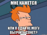 мне кажется или я одна не могу выучить сонет?