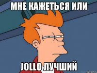 мне кажеться или Jollo лучший