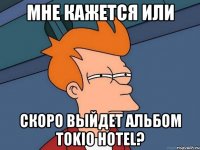 Мне кажется или Скоро выйдет альбом Tokio Hotel?