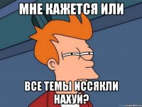 Мне кажется или Все темы иссякли нахуй?