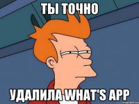 ты точно удалила what's app