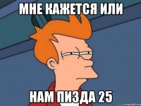 МНЕ КАЖЕТСЯ ИЛИ НАМ ПИЗДА 25