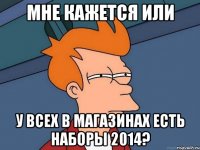 Мне кажется или у всех в магазинах есть наборы 2014?