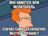 Мне кажется, или мелитополь сейчас самое безопасное место в Украине?