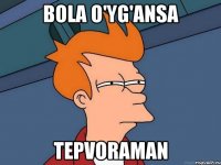 bola o'yg'ansa tepvoraman