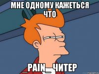 МНЕ ОДНОМУ КАЖЕТЬСЯ ЧТО _PAIN_ ЧИТЕР