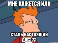 Мне кажется или Сталь настоящий даг???