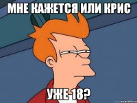 мне кажется или крис уже 18?