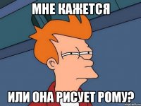 мне кажется или она рисует Рому?