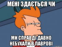 мені здається чи ми справді давно небухали в лаврові