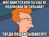 Мне кажется или ты ещё не подписана на сильная? Тогда подписывайся!!!